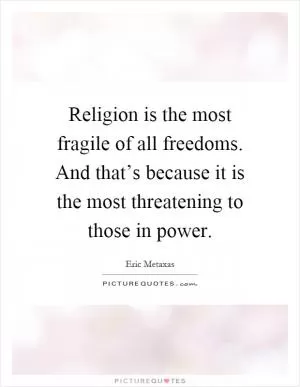 Religion is the most fragile of all freedoms. And that’s because it is the most threatening to those in power Picture Quote #1