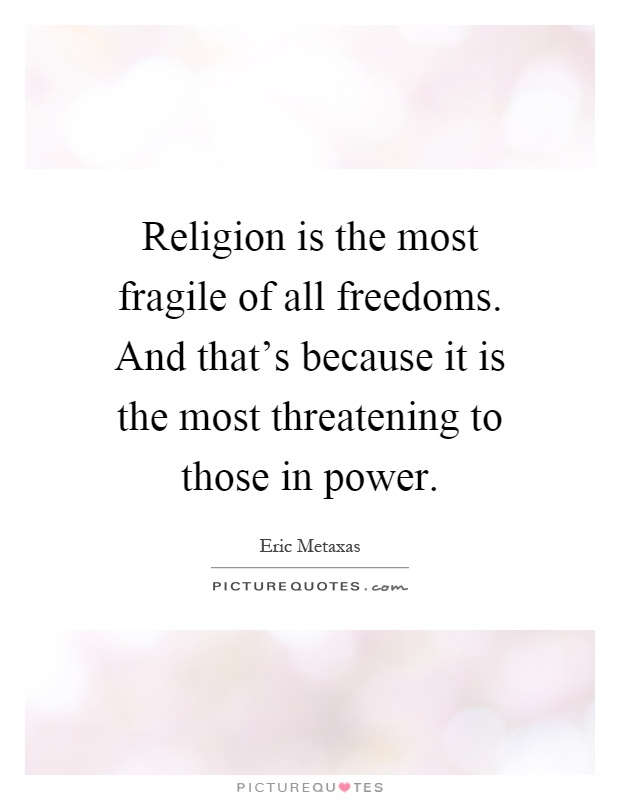 Religion is the most fragile of all freedoms. And that's because it is the most threatening to those in power Picture Quote #1