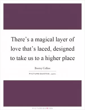 There’s a magical layer of love that’s laced, designed to take us to a higher place Picture Quote #1