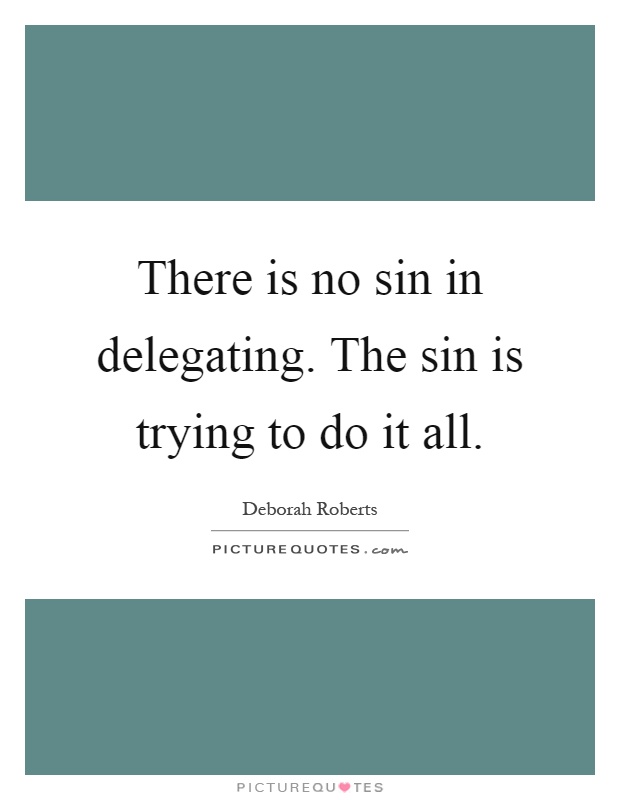 There is no sin in delegating. The sin is trying to do it all Picture Quote #1