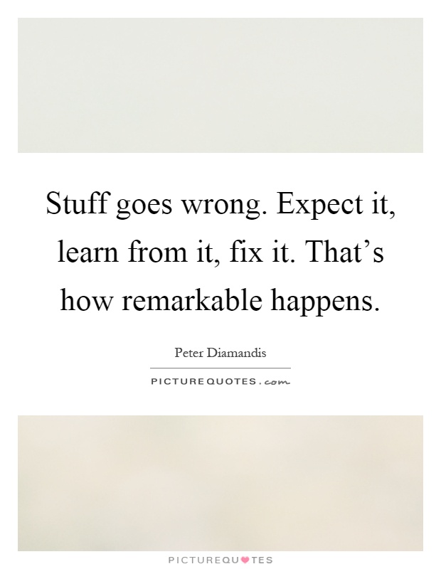 Stuff goes wrong. Expect it, learn from it, fix it. That's how remarkable happens Picture Quote #1