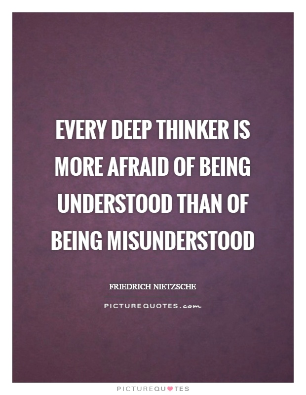Every deep thinker is more afraid of being understood than of being misunderstood Picture Quote #1