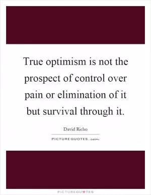 True optimism is not the prospect of control over pain or elimination of it but survival through it Picture Quote #1