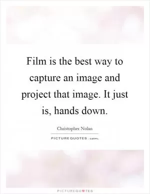 Film is the best way to capture an image and project that image. It just is, hands down Picture Quote #1