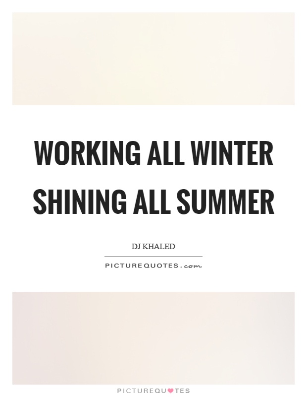 Working all winter shining all summer Picture Quote #1