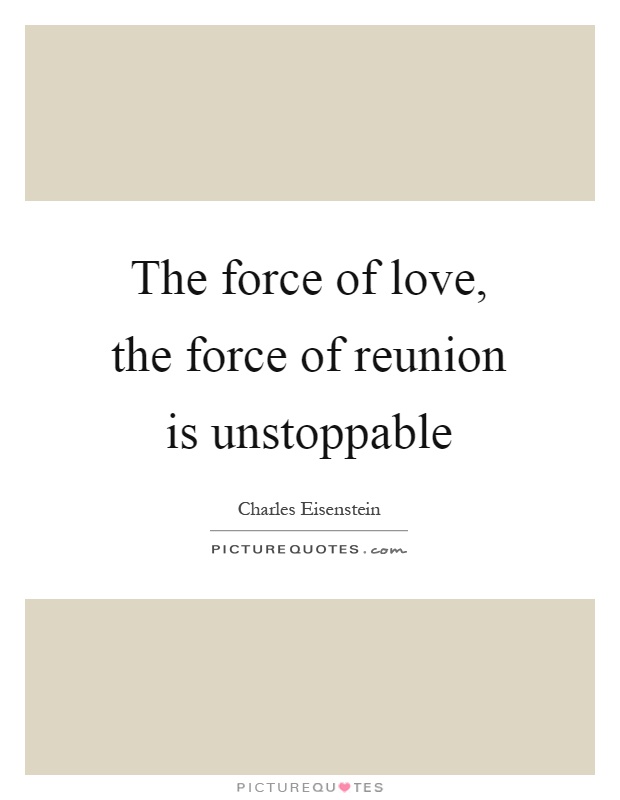 The force of love, the force of reunion is unstoppable Picture Quote #1
