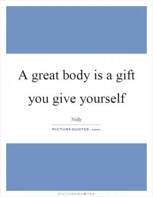 A great body is a gift you give yourself Picture Quote #1