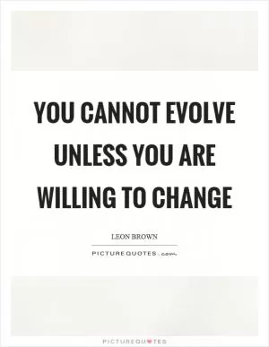 You cannot evolve unless you are willing to change Picture Quote #1