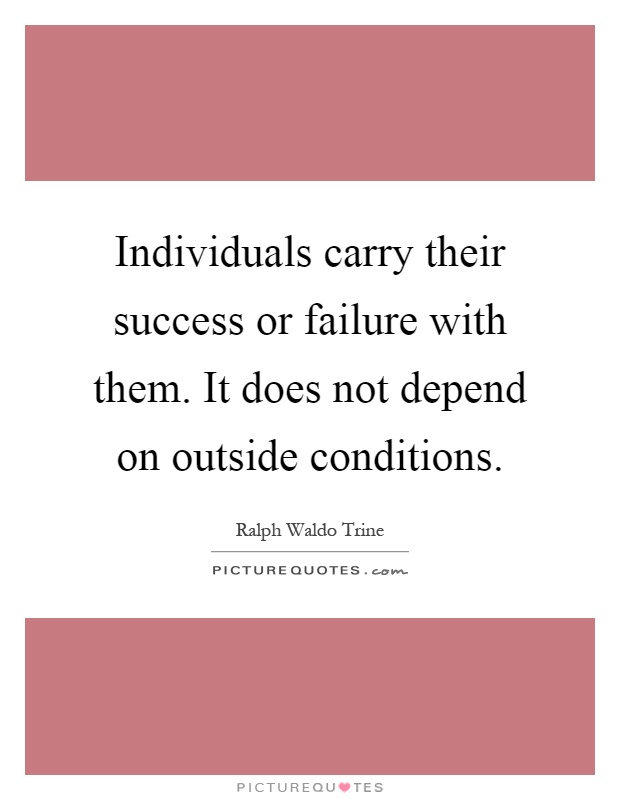 Individuals carry their success or failure with them. It does not depend on outside conditions Picture Quote #1