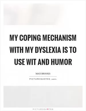 My coping mechanism with my dyslexia is to use wit and humor Picture Quote #1