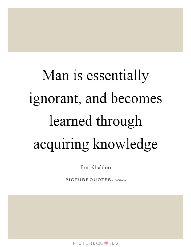 Man is essentially ignorant, and becomes learned through acquiring knowledge Picture Quote #1