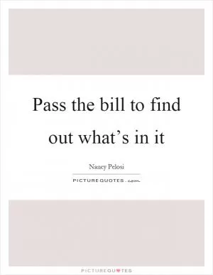 Pass the bill to find out what’s in it Picture Quote #1