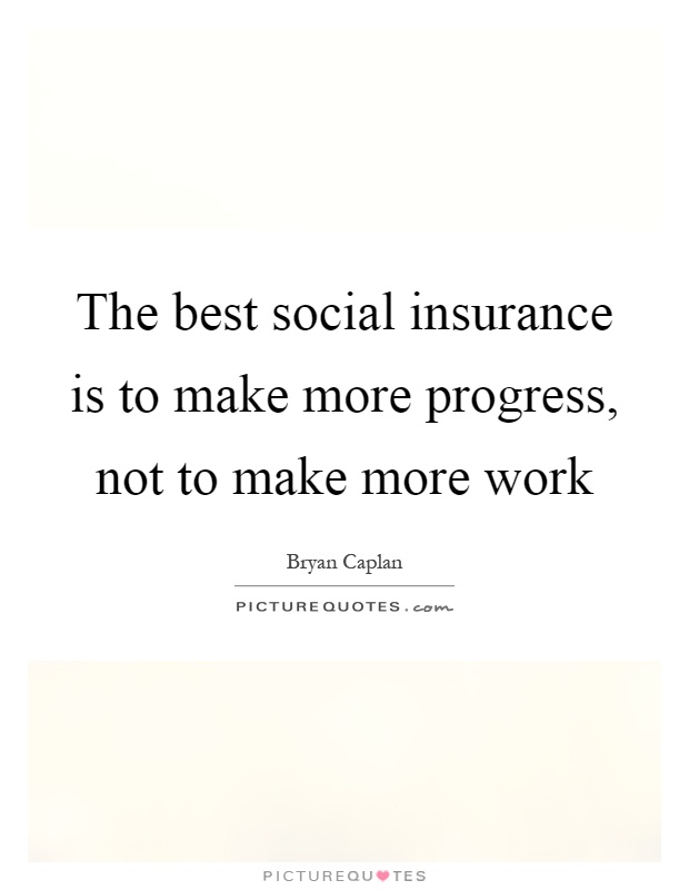 The best social insurance is to make more progress, not to make more work Picture Quote #1