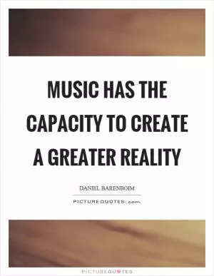 Music has the capacity to create a greater reality Picture Quote #1