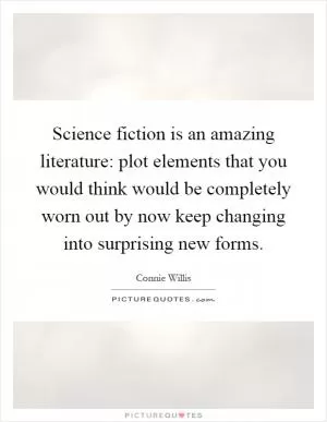 Science fiction is an amazing literature: plot elements that you would think would be completely worn out by now keep changing into surprising new forms Picture Quote #1