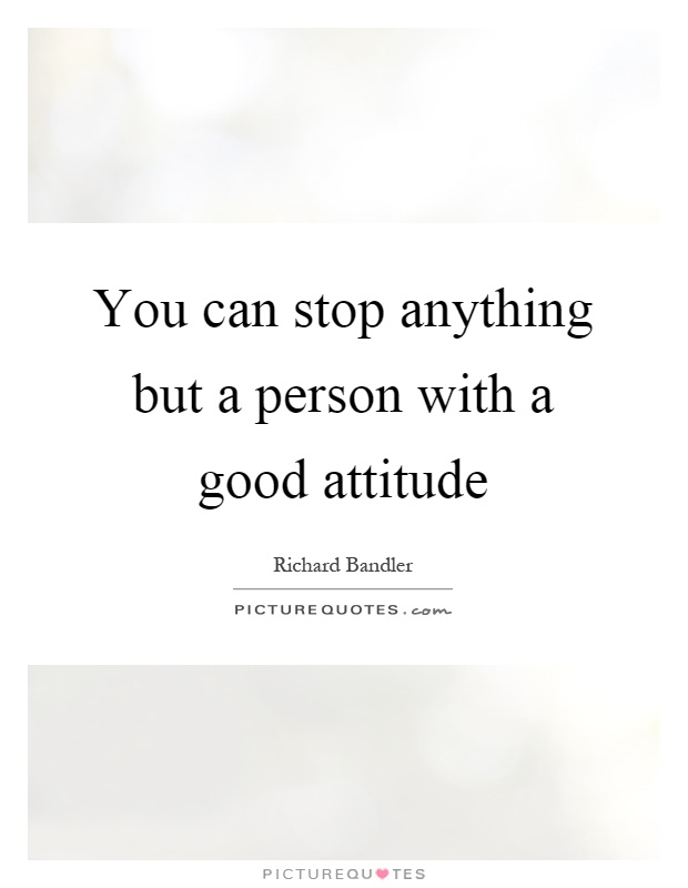 You can stop anything but a person with a good attitude Picture Quote #1