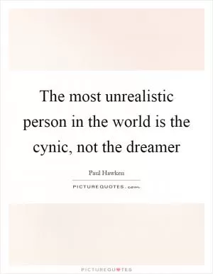 The most unrealistic person in the world is the cynic, not the dreamer Picture Quote #1