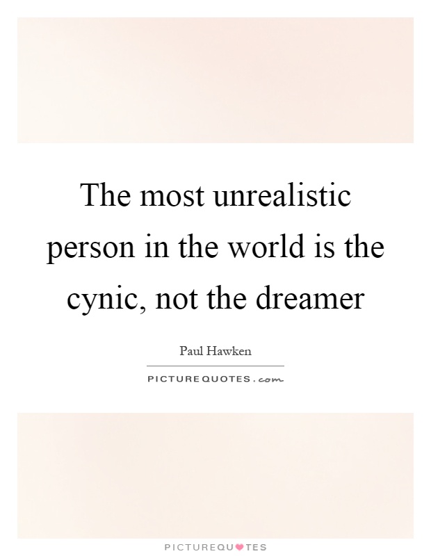 The most unrealistic person in the world is the cynic, not the dreamer Picture Quote #1