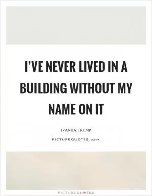 I’ve never lived in a building without my name on it Picture Quote #1