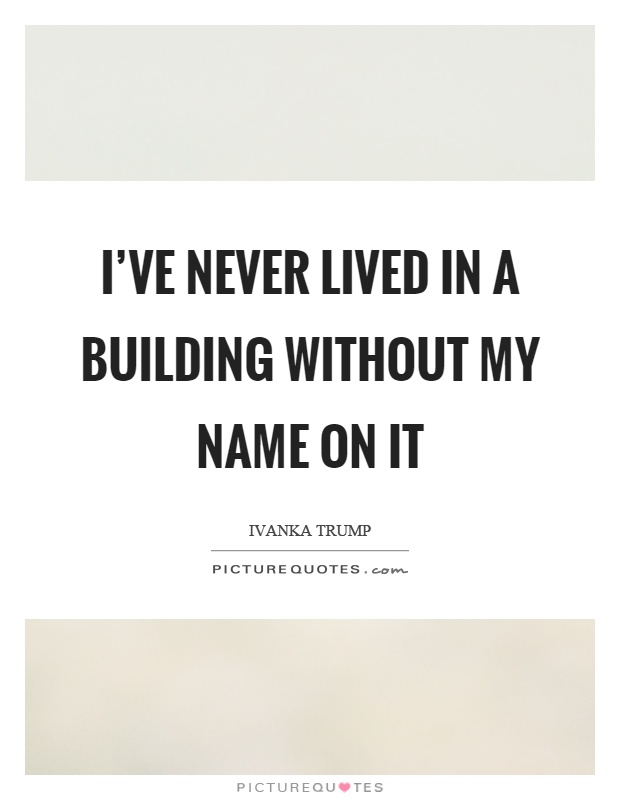 I've never lived in a building without my name on it Picture Quote #1