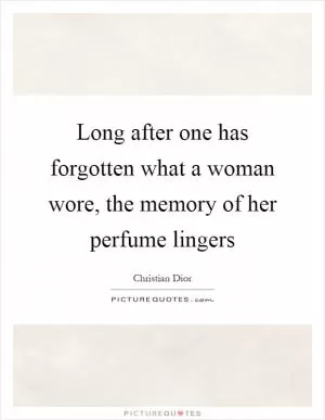 Long after one has forgotten what a woman wore, the memory of her perfume lingers Picture Quote #1