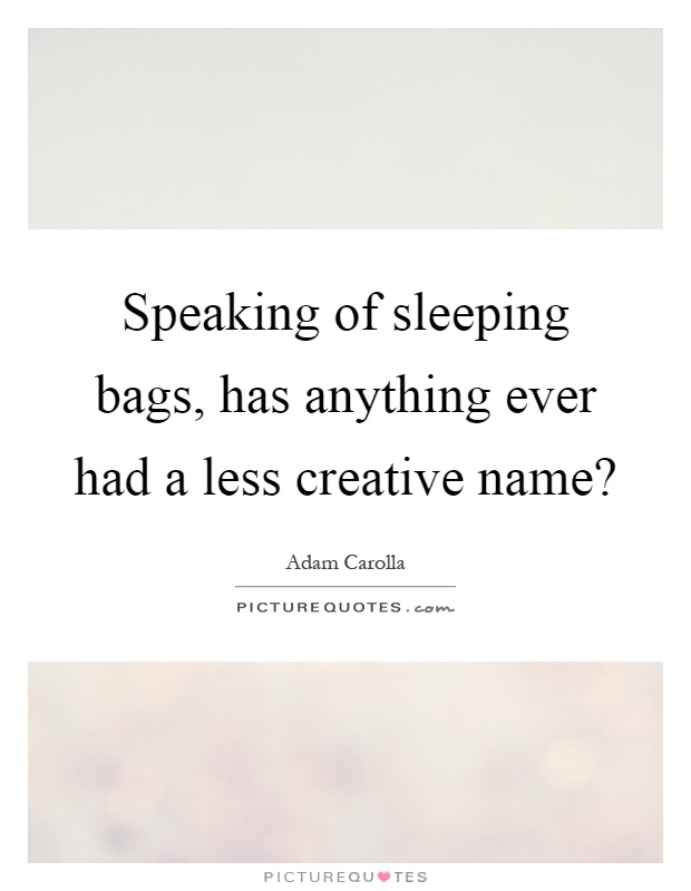 Speaking of sleeping bags, has anything ever had a less creative name? Picture Quote #1