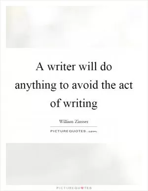 A writer will do anything to avoid the act of writing Picture Quote #1