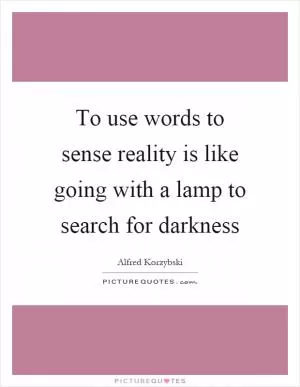 To use words to sense reality is like going with a lamp to search for darkness Picture Quote #1
