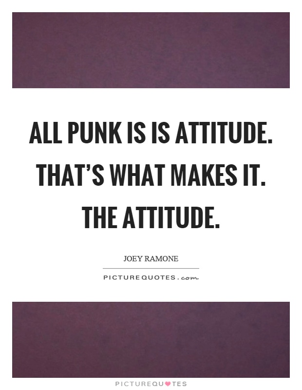 All punk is is attitude. That's what makes it. The attitude Picture Quote #1