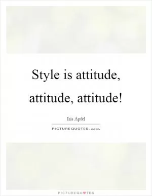 Style is attitude, attitude, attitude! Picture Quote #1