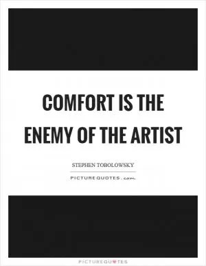 Comfort is the enemy of the artist Picture Quote #1