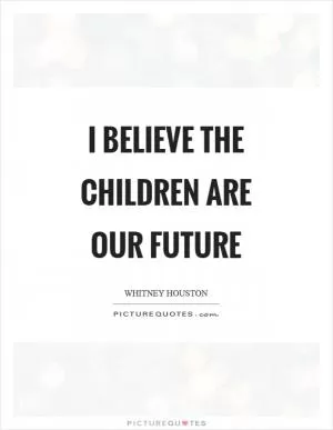 I believe the children are our future Picture Quote #1