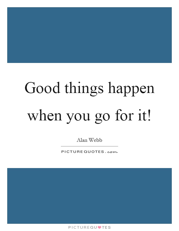 Good things happen when you go for it! Picture Quote #1