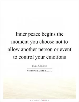 Inner peace begins the moment you choose not to allow another person or event to control your emotions Picture Quote #1