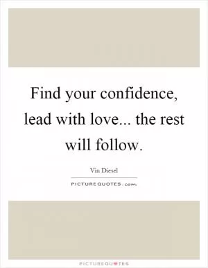Find your confidence, lead with love... the rest will follow Picture Quote #1