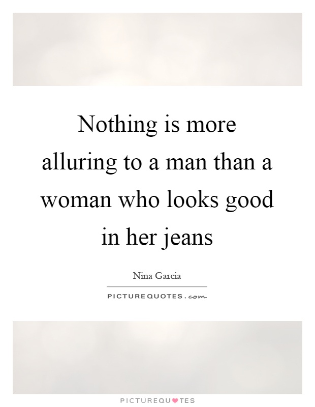 Nothing is more alluring to a man than a woman who looks good in her jeans Picture Quote #1
