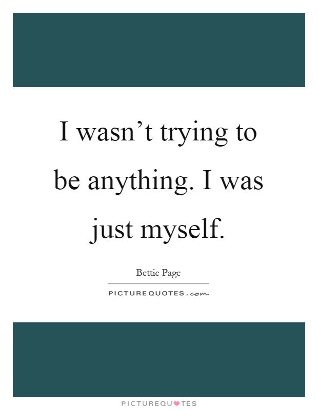 I wasn't trying to be anything. I was just myself Picture Quote #1