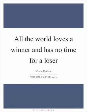 All the world loves a winner and has no time for a loser Picture Quote #1