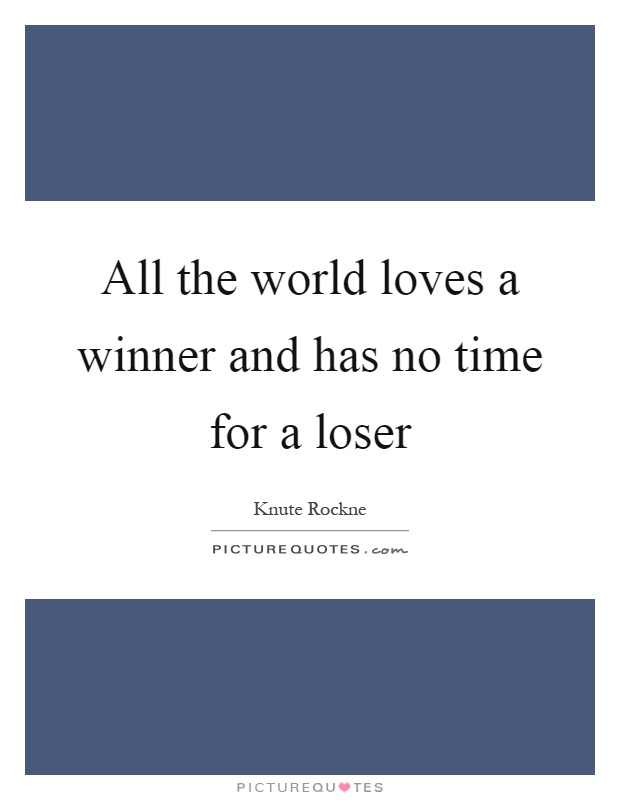All the world loves a winner and has no time for a loser Picture Quote #1