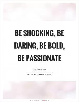 Be shocking, be daring, be bold, be passionate Picture Quote #1