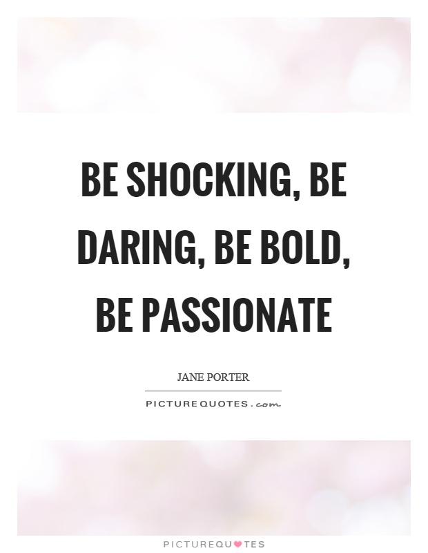 Be shocking, be daring, be bold, be passionate Picture Quote #1