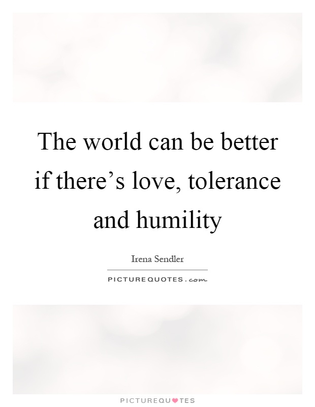 The world can be better if there's love, tolerance and humility Picture Quote #1