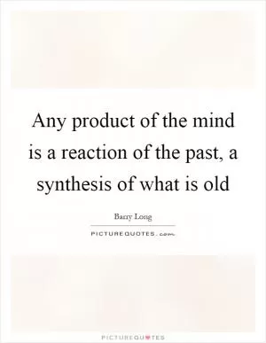 Any product of the mind is a reaction of the past, a synthesis of what is old Picture Quote #1