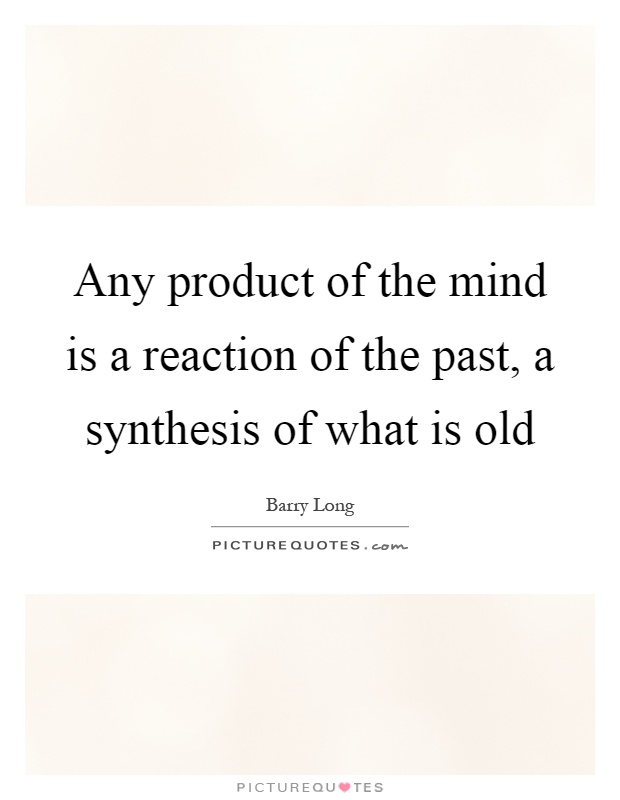 Any product of the mind is a reaction of the past, a synthesis of what is old Picture Quote #1