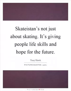 Skateistan’s not just about skating. It’s giving people life skills and hope for the future Picture Quote #1