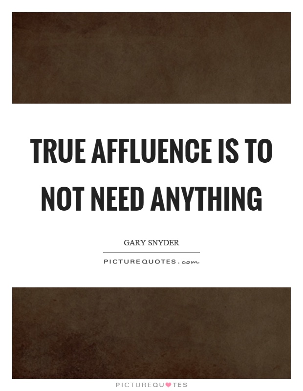True affluence is to not need anything Picture Quote #1