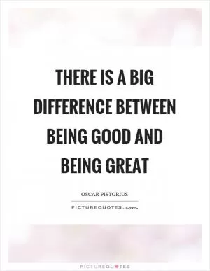 There is a big difference between being good and being great Picture Quote #1