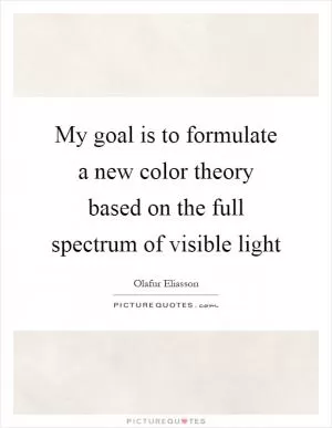 My goal is to formulate a new color theory based on the full spectrum of visible light Picture Quote #1
