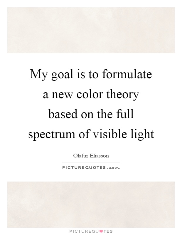 My goal is to formulate a new color theory based on the full spectrum of visible light Picture Quote #1