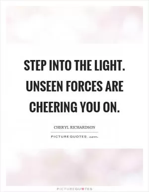 Step into the light. Unseen forces are cheering you on Picture Quote #1